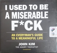I Used To Be A Miserable F*ck - An Everyman's Guide to a Meaningful Life written by John Kim performed by John Kim on CD (Unabridged)